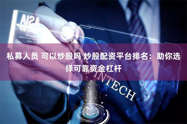 私募人员 可以炒股吗 炒股配资平台排名：助你选择可靠资金杠杆