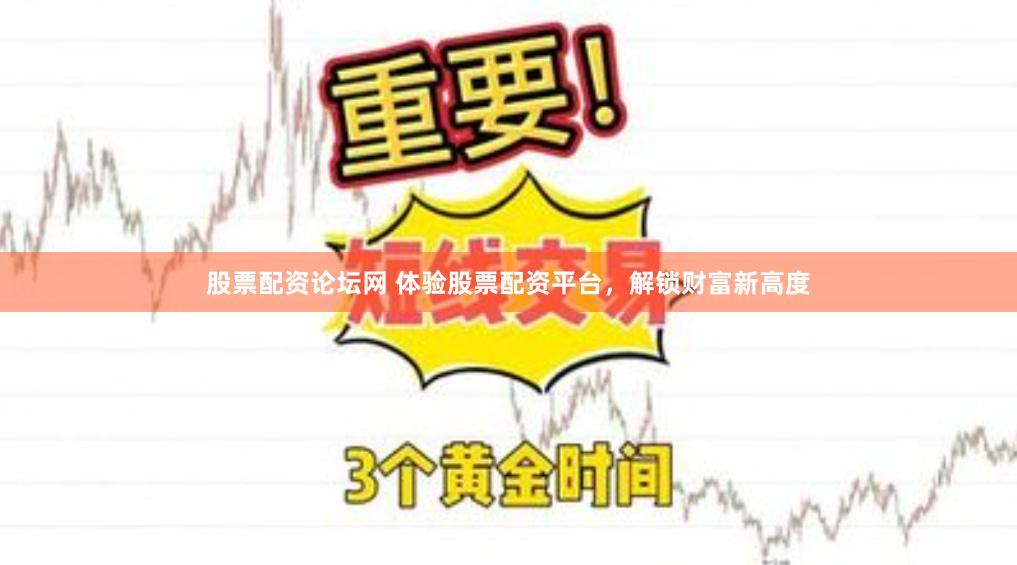 股票配资论坛网 体验股票配资平台，解锁财富新高度