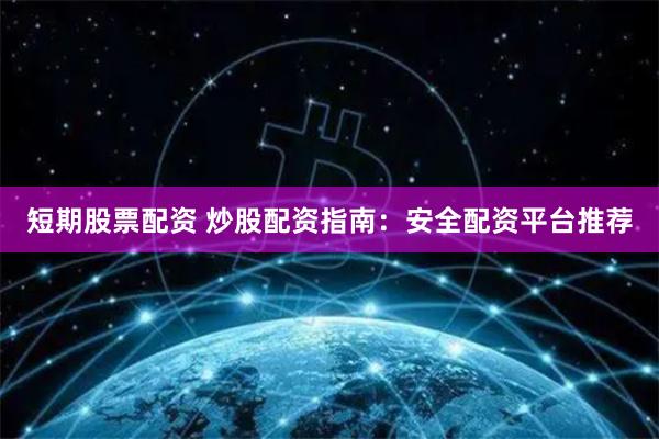 短期股票配资 炒股配资指南：安全配资平台推荐