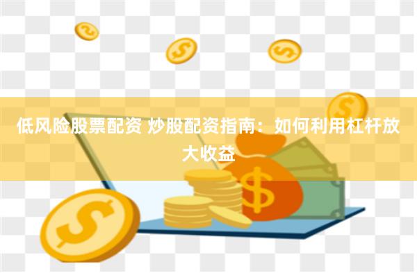 低风险股票配资 炒股配资指南：如何利用杠杆放大收益