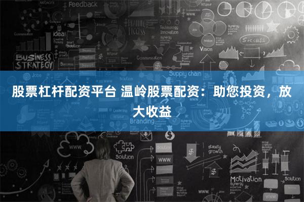 股票杠杆配资平台 温岭股票配资：助您投资，放大收益