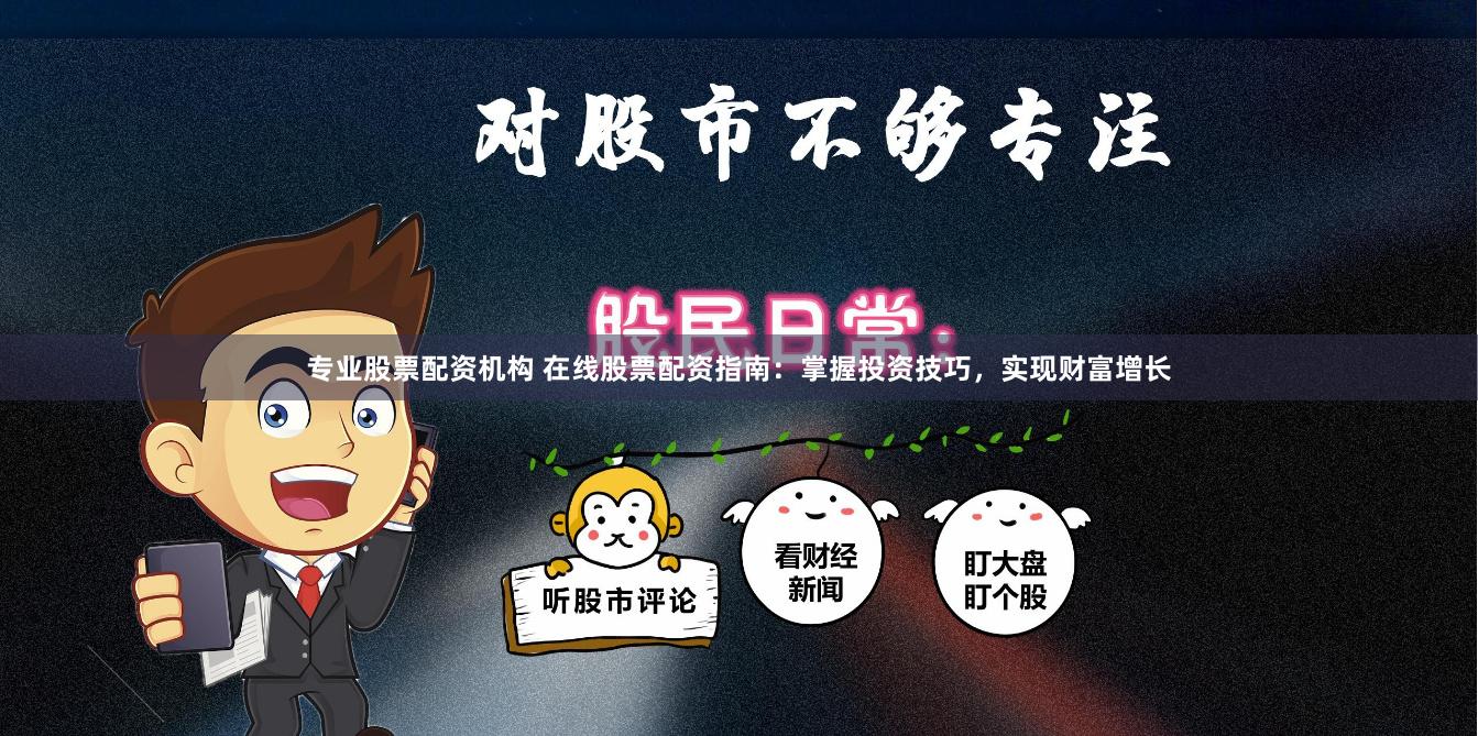 专业股票配资机构 在线股票配资指南：掌握投资技巧，实现财富增长