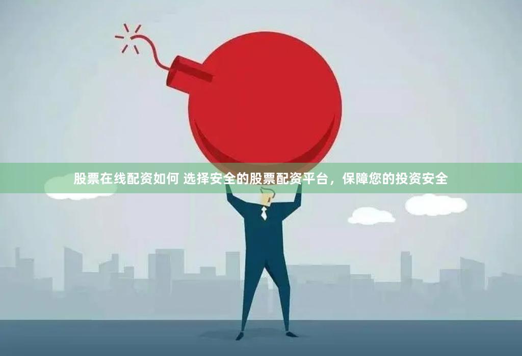 股票在线配资如何 选择安全的股票配资平台，保障您的投资安全