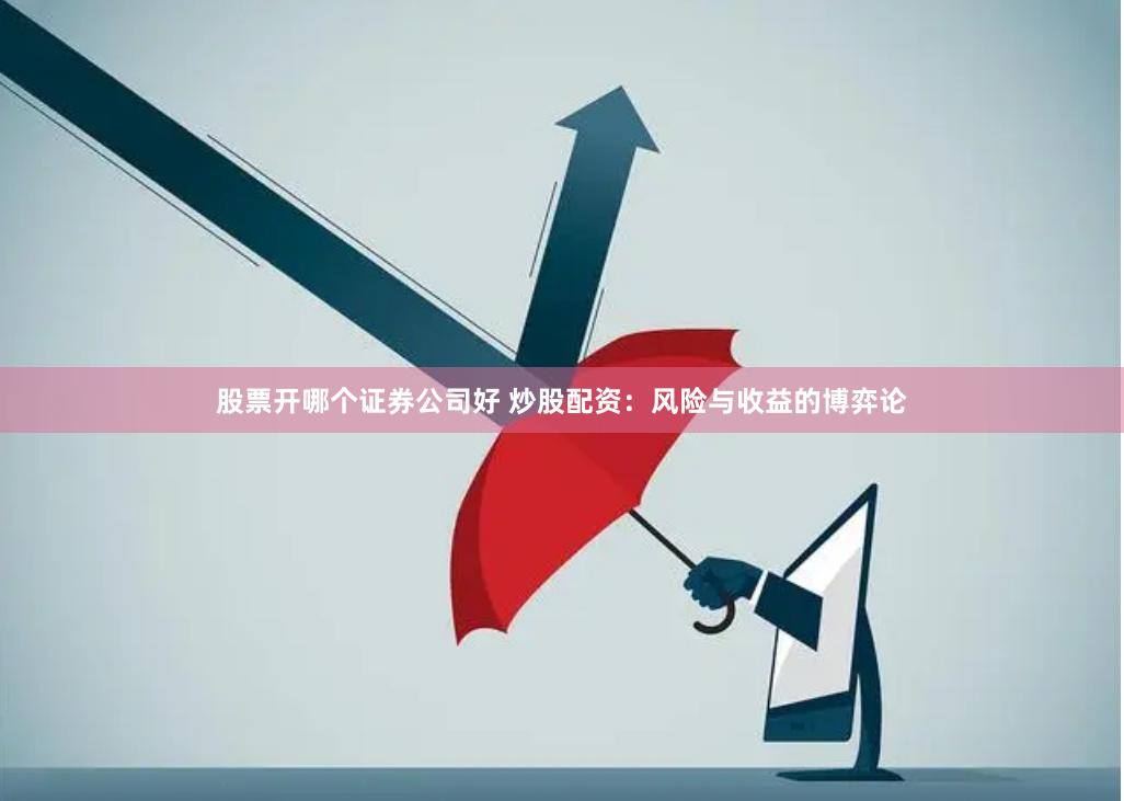 股票开哪个证券公司好 炒股配资：风险与收益的博弈论