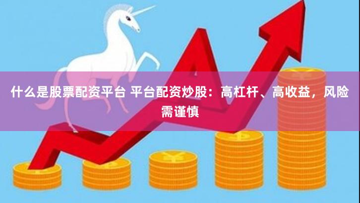 什么是股票配资平台 平台配资炒股：高杠杆、高收益，风险需谨慎