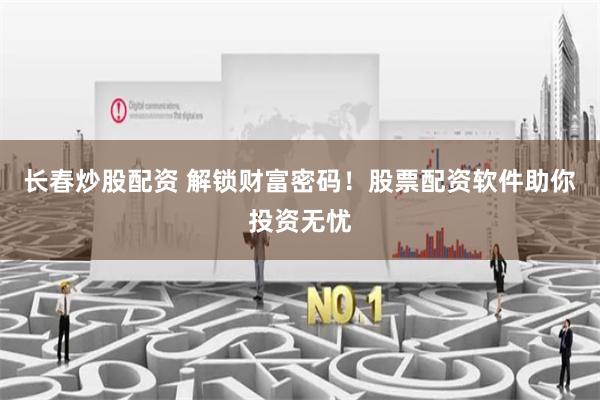 长春炒股配资 解锁财富密码！股票配资软件助你投资无忧